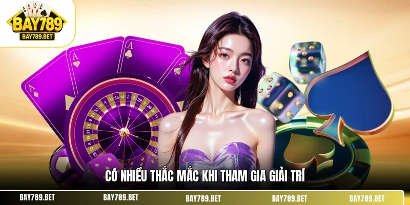 Giới Thiệu BAY789 3 Có nhiều thắc mắc khi tham gia giải trí