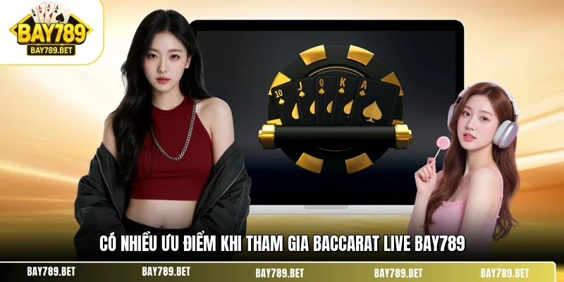 Baccarat Live BAY789 - Sảnh Cược Bài Tây Hấp Dẫn Đẳng Cấp 1 Có nhiều ưu điểm khi tham gia baccarat live BAY789