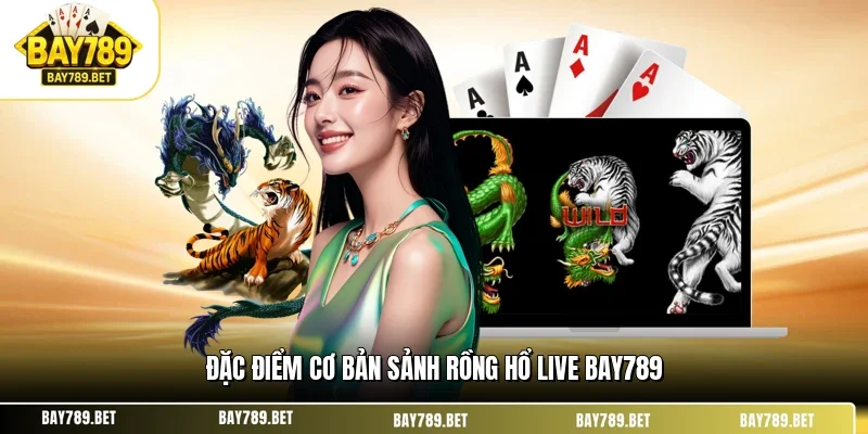 Rồng Hổ Live BAY789 - Trải Nghiệm Sòng Bài Trực Tuyến 2026 1 Đặc điểm cơ bản sảnh rồng hổ live BAY789