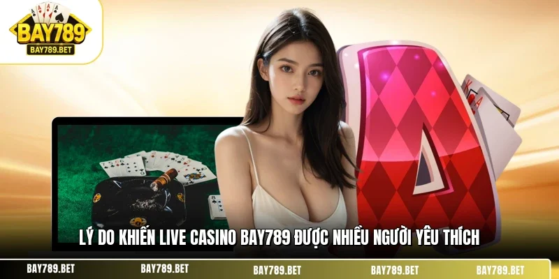 Live Casino BAY789 1 Lý do khiến live casino BAY789 được nhiều người yêu thích