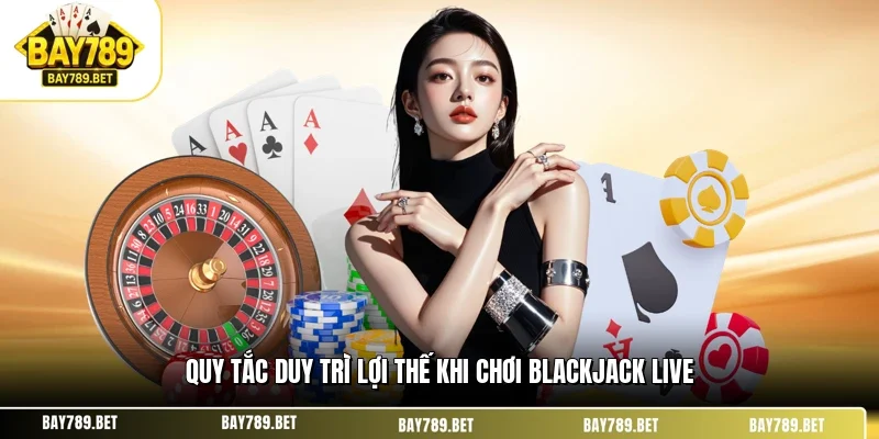 Blackjack Live BAY789 – Chiến Thuật Hạ Dealer Tại Sòng Bài 3 Quy tắc duy trì lợi thế khi chơi blackjack live