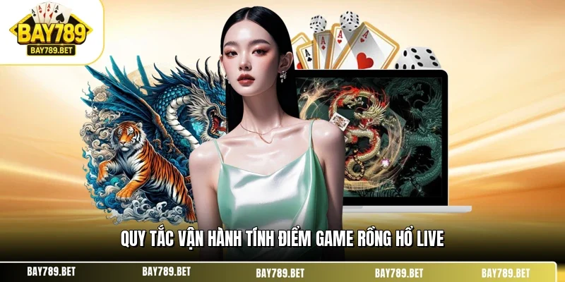 Rồng Hổ Live BAY789 - Trải Nghiệm Sòng Bài Trực Tuyến 2026 2 Quy tắc vận hành tính điểm game rồng hổ live