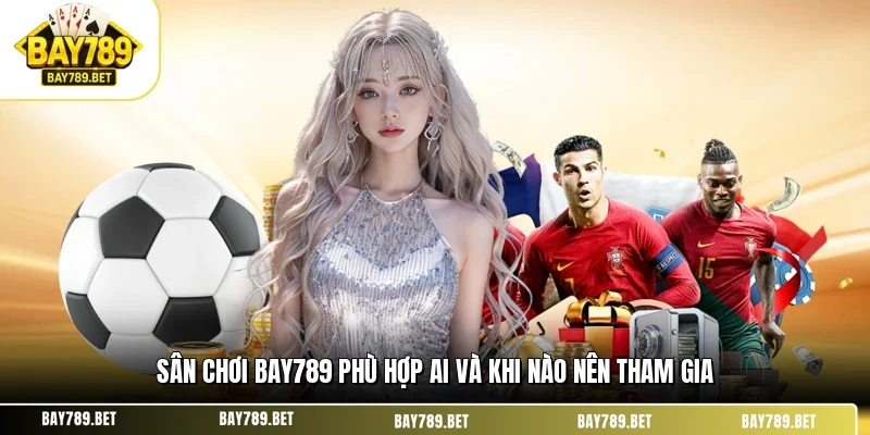 Sân Chơi BAY789 Phù Hợp Ai? Góc Nhìn Chọn Đúng Nền Tảng 3 Sân chơi BAY789 phù hợp ai và khi nào nên tham gia
